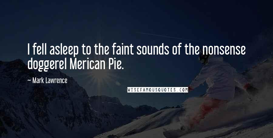 Mark Lawrence Quotes: I fell asleep to the faint sounds of the nonsense doggerel Merican Pie.
