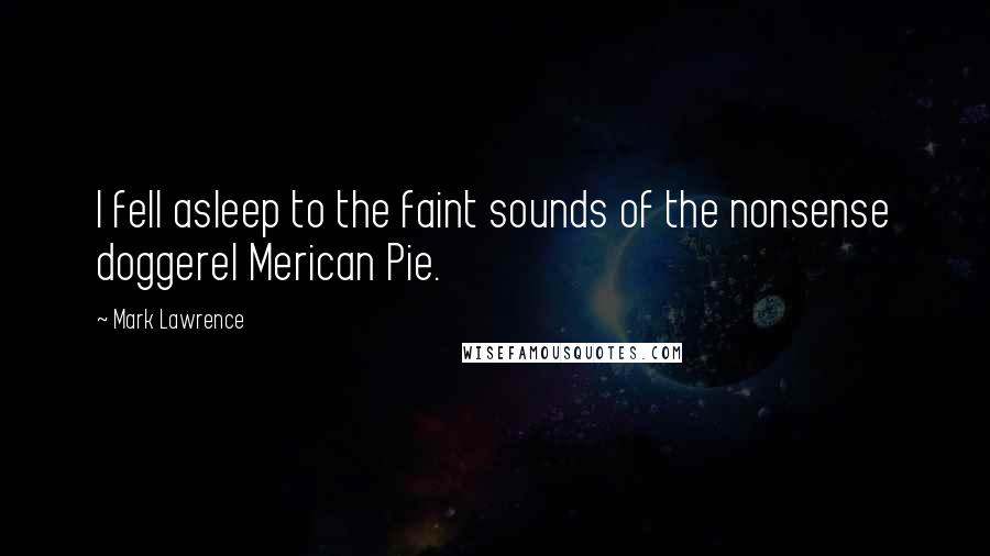 Mark Lawrence Quotes: I fell asleep to the faint sounds of the nonsense doggerel Merican Pie.