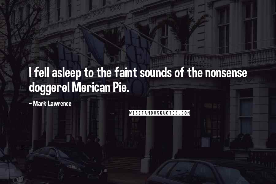 Mark Lawrence Quotes: I fell asleep to the faint sounds of the nonsense doggerel Merican Pie.