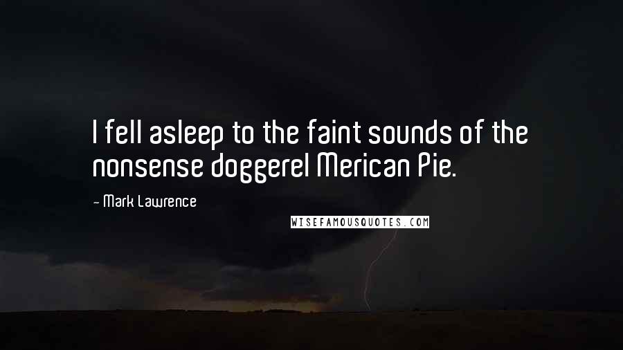 Mark Lawrence Quotes: I fell asleep to the faint sounds of the nonsense doggerel Merican Pie.