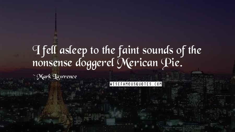 Mark Lawrence Quotes: I fell asleep to the faint sounds of the nonsense doggerel Merican Pie.