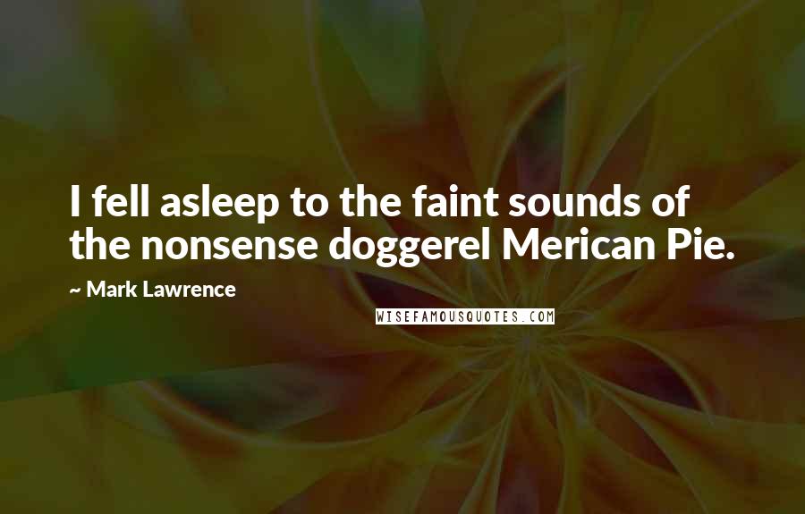 Mark Lawrence Quotes: I fell asleep to the faint sounds of the nonsense doggerel Merican Pie.