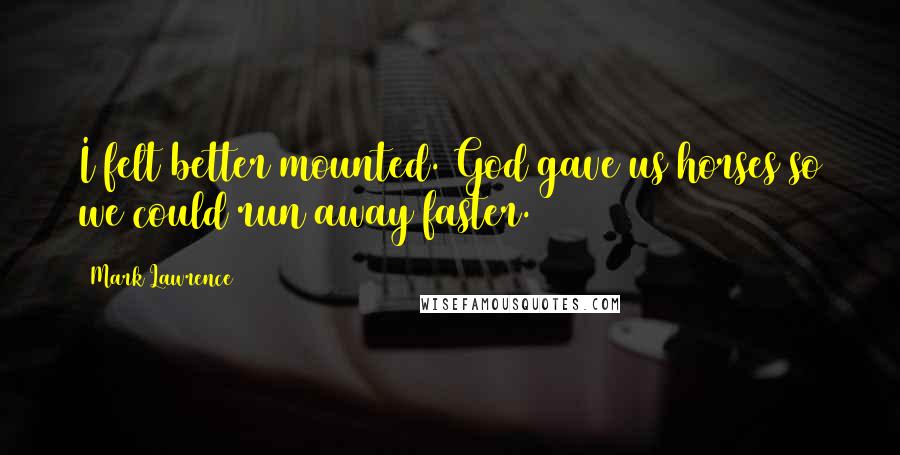 Mark Lawrence Quotes: I felt better mounted. God gave us horses so we could run away faster.