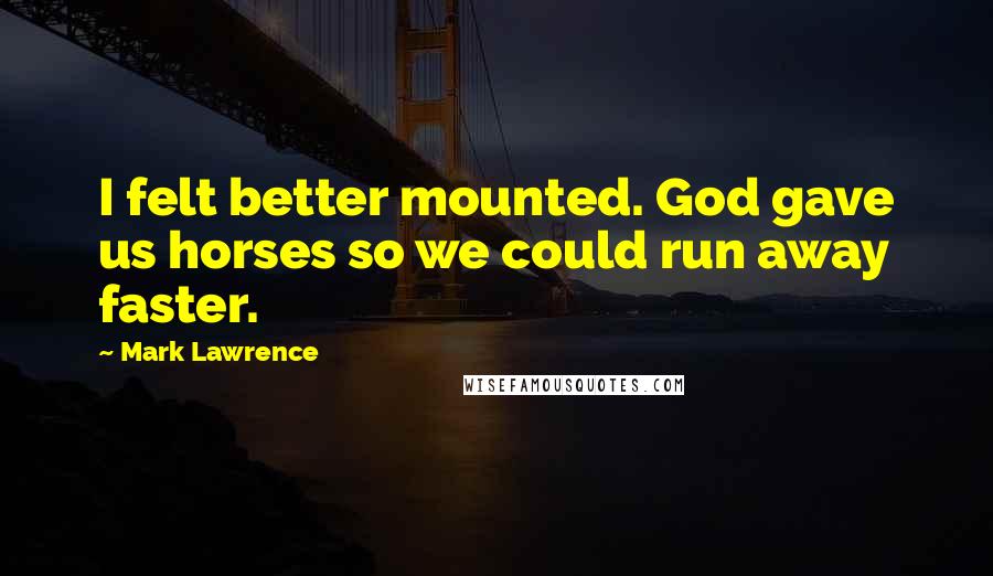 Mark Lawrence Quotes: I felt better mounted. God gave us horses so we could run away faster.