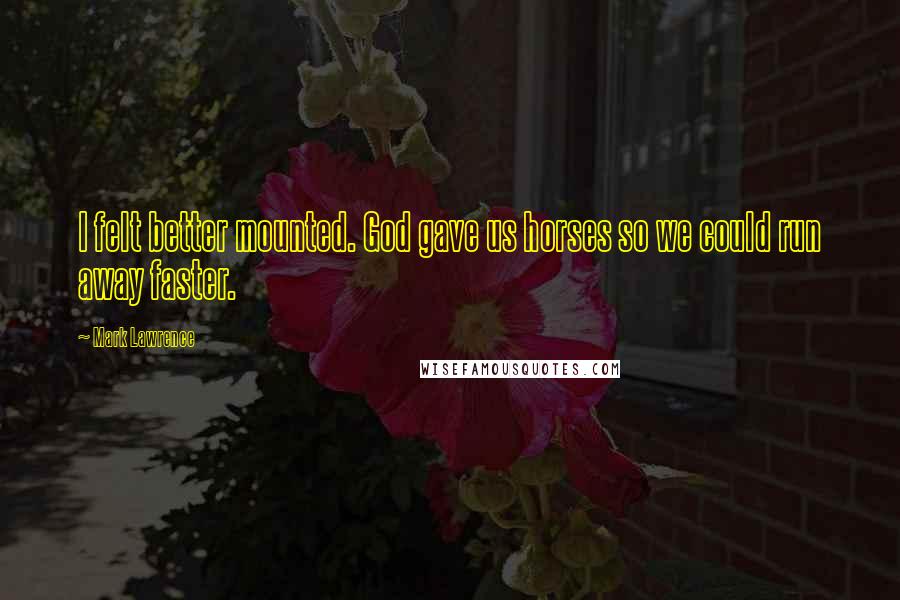 Mark Lawrence Quotes: I felt better mounted. God gave us horses so we could run away faster.
