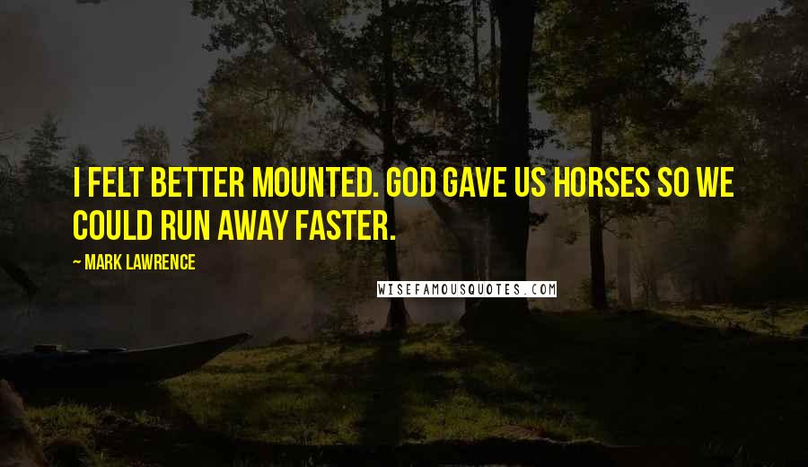 Mark Lawrence Quotes: I felt better mounted. God gave us horses so we could run away faster.