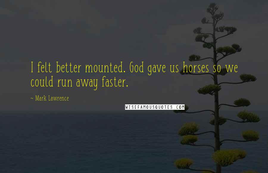 Mark Lawrence Quotes: I felt better mounted. God gave us horses so we could run away faster.