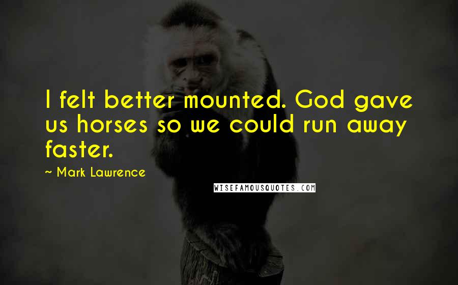 Mark Lawrence Quotes: I felt better mounted. God gave us horses so we could run away faster.
