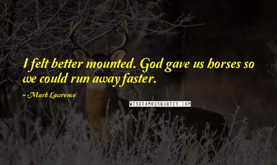 Mark Lawrence Quotes: I felt better mounted. God gave us horses so we could run away faster.