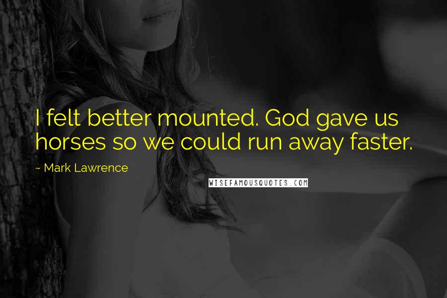 Mark Lawrence Quotes: I felt better mounted. God gave us horses so we could run away faster.