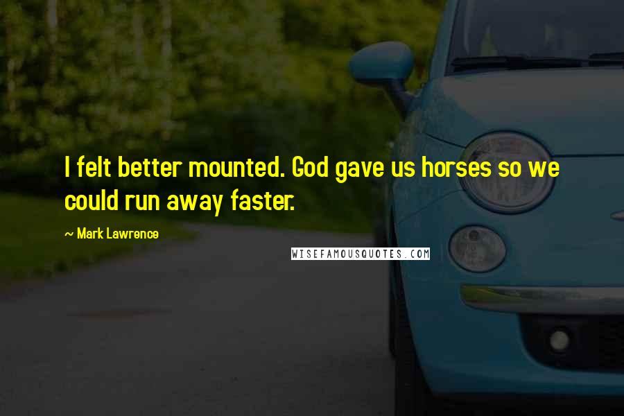 Mark Lawrence Quotes: I felt better mounted. God gave us horses so we could run away faster.