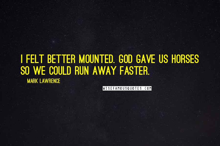 Mark Lawrence Quotes: I felt better mounted. God gave us horses so we could run away faster.