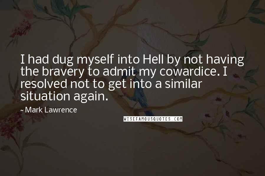 Mark Lawrence Quotes: I had dug myself into Hell by not having the bravery to admit my cowardice. I resolved not to get into a similar situation again.