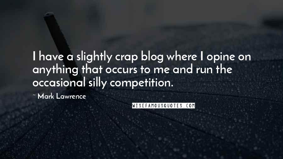 Mark Lawrence Quotes: I have a slightly crap blog where I opine on anything that occurs to me and run the occasional silly competition.