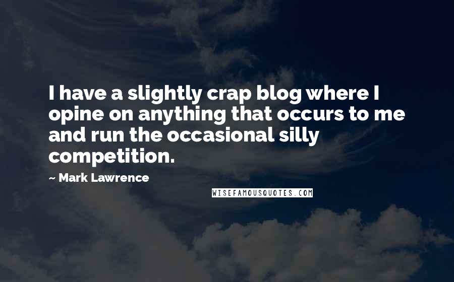 Mark Lawrence Quotes: I have a slightly crap blog where I opine on anything that occurs to me and run the occasional silly competition.