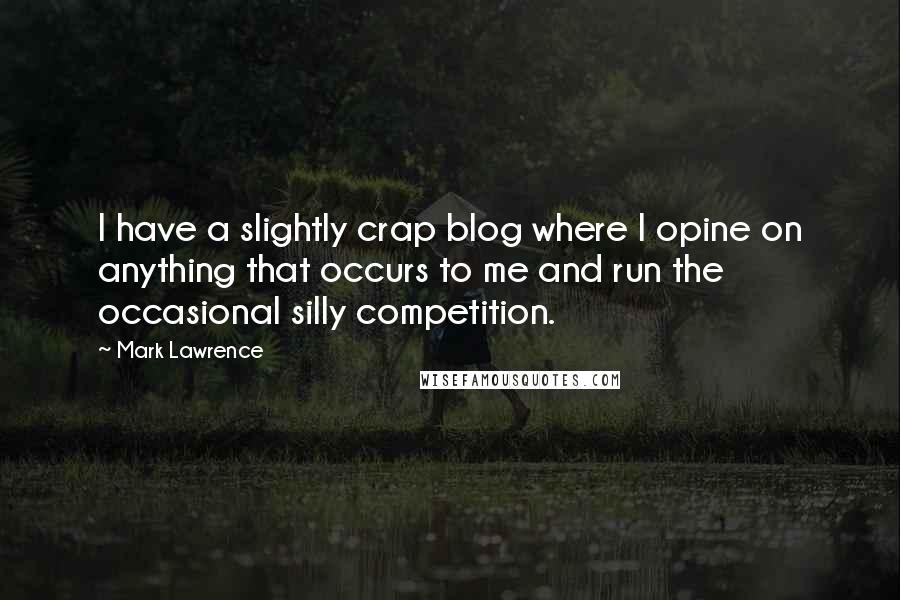 Mark Lawrence Quotes: I have a slightly crap blog where I opine on anything that occurs to me and run the occasional silly competition.