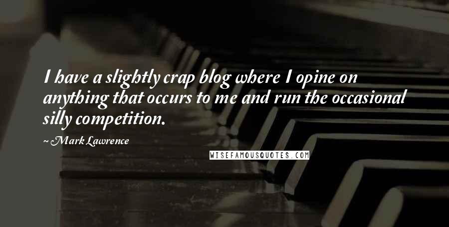 Mark Lawrence Quotes: I have a slightly crap blog where I opine on anything that occurs to me and run the occasional silly competition.