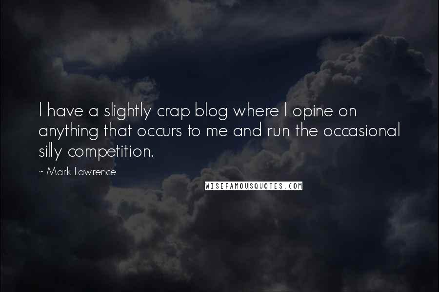 Mark Lawrence Quotes: I have a slightly crap blog where I opine on anything that occurs to me and run the occasional silly competition.