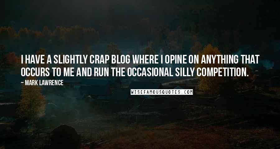 Mark Lawrence Quotes: I have a slightly crap blog where I opine on anything that occurs to me and run the occasional silly competition.