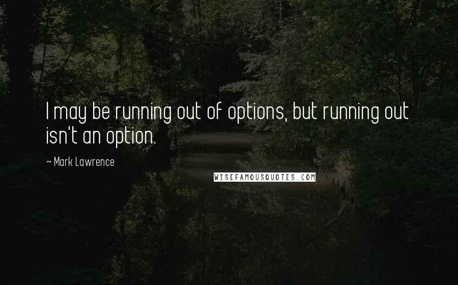 Mark Lawrence Quotes: I may be running out of options, but running out isn't an option.