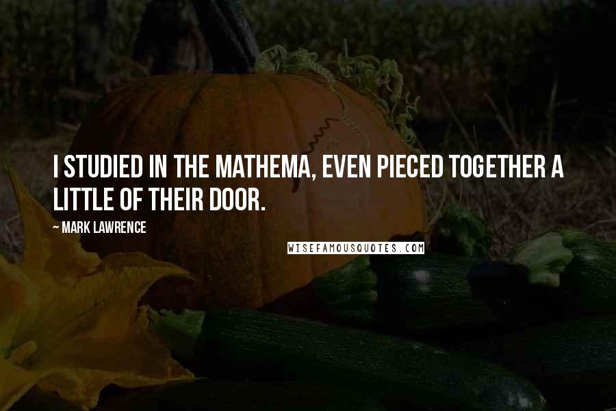 Mark Lawrence Quotes: I studied in the mathema, even pieced together a little of their door.