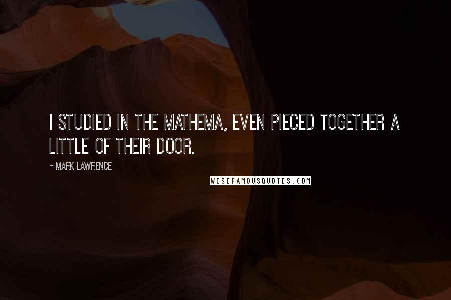 Mark Lawrence Quotes: I studied in the mathema, even pieced together a little of their door.