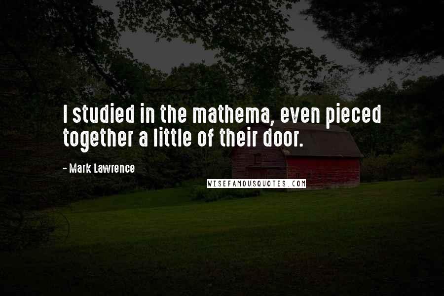 Mark Lawrence Quotes: I studied in the mathema, even pieced together a little of their door.