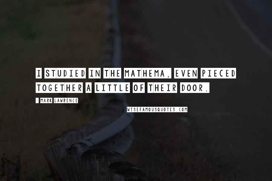 Mark Lawrence Quotes: I studied in the mathema, even pieced together a little of their door.