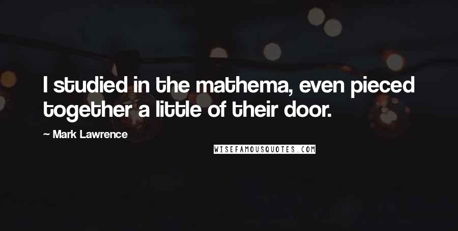 Mark Lawrence Quotes: I studied in the mathema, even pieced together a little of their door.