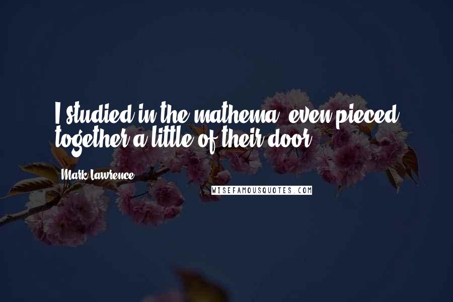 Mark Lawrence Quotes: I studied in the mathema, even pieced together a little of their door.