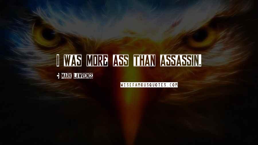 Mark Lawrence Quotes: I was more ass than assassin.