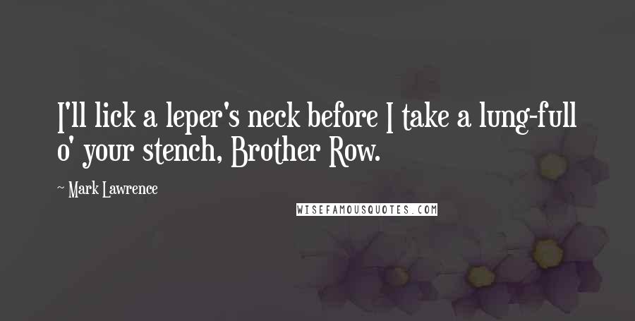 Mark Lawrence Quotes: I'll lick a leper's neck before I take a lung-full o' your stench, Brother Row.