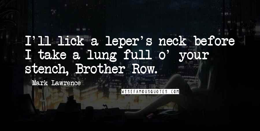 Mark Lawrence Quotes: I'll lick a leper's neck before I take a lung-full o' your stench, Brother Row.