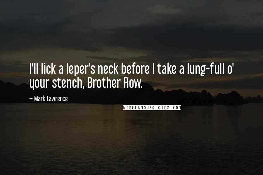 Mark Lawrence Quotes: I'll lick a leper's neck before I take a lung-full o' your stench, Brother Row.