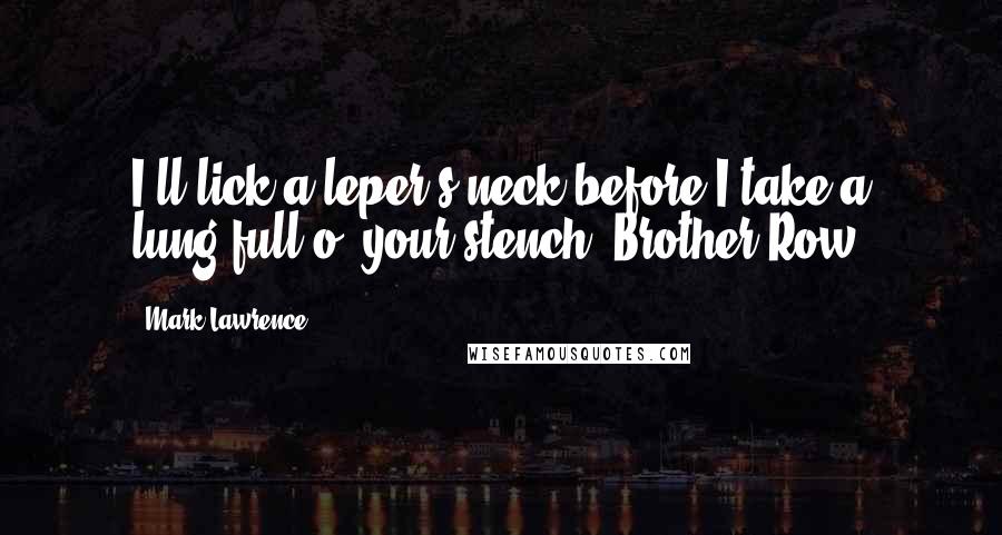 Mark Lawrence Quotes: I'll lick a leper's neck before I take a lung-full o' your stench, Brother Row.