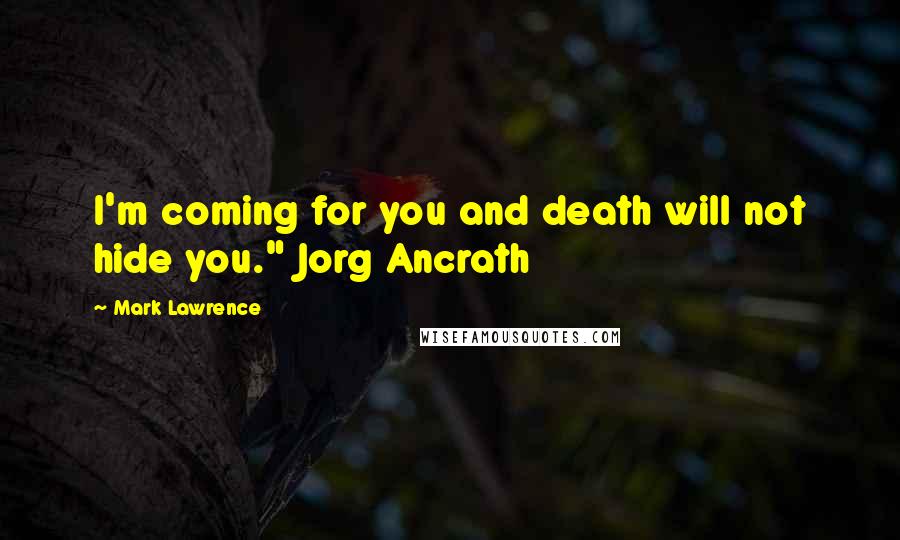 Mark Lawrence Quotes: I'm coming for you and death will not hide you." Jorg Ancrath