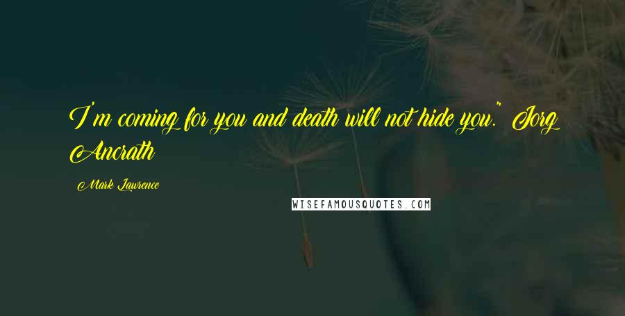 Mark Lawrence Quotes: I'm coming for you and death will not hide you." Jorg Ancrath