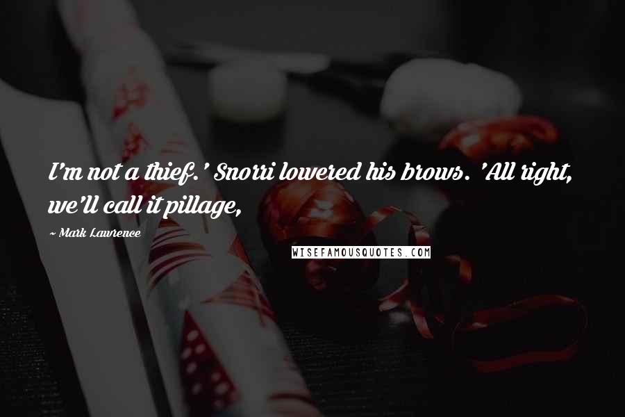 Mark Lawrence Quotes: I'm not a thief.' Snorri lowered his brows. 'All right, we'll call it pillage,