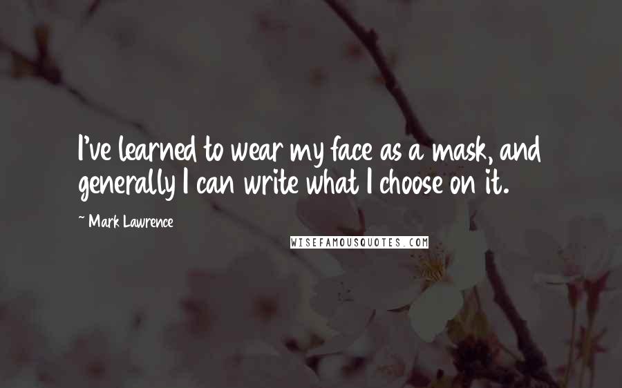 Mark Lawrence Quotes: I've learned to wear my face as a mask, and generally I can write what I choose on it.