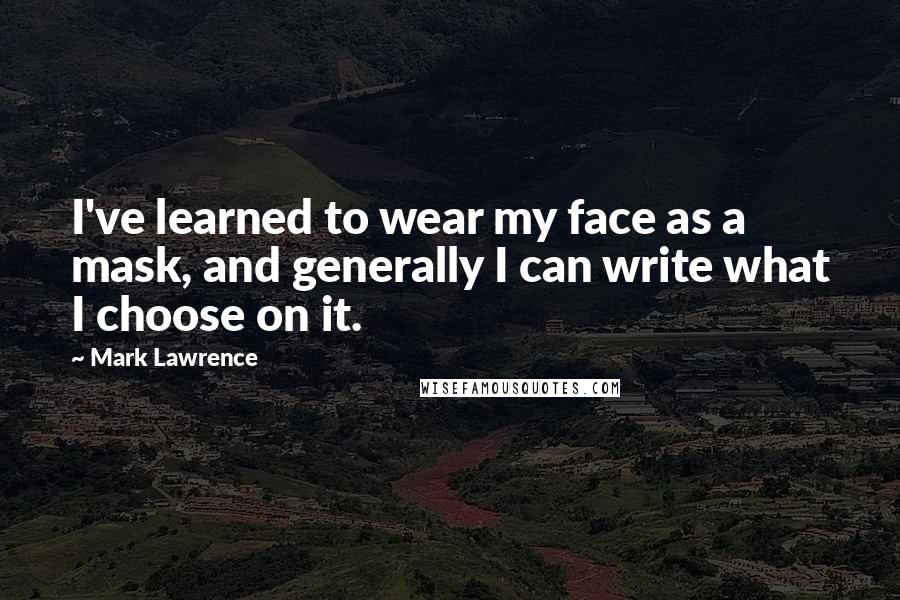 Mark Lawrence Quotes: I've learned to wear my face as a mask, and generally I can write what I choose on it.