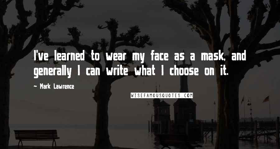 Mark Lawrence Quotes: I've learned to wear my face as a mask, and generally I can write what I choose on it.