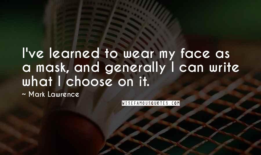 Mark Lawrence Quotes: I've learned to wear my face as a mask, and generally I can write what I choose on it.