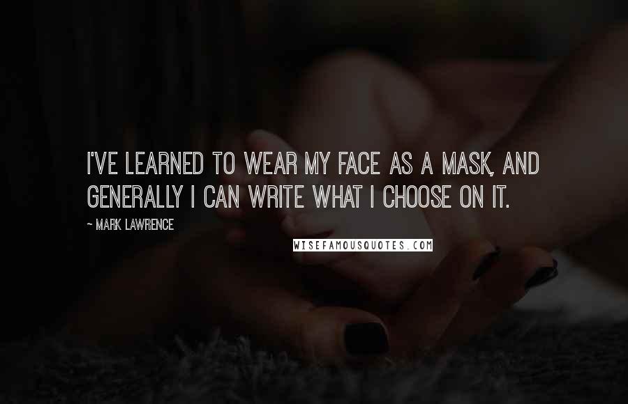 Mark Lawrence Quotes: I've learned to wear my face as a mask, and generally I can write what I choose on it.