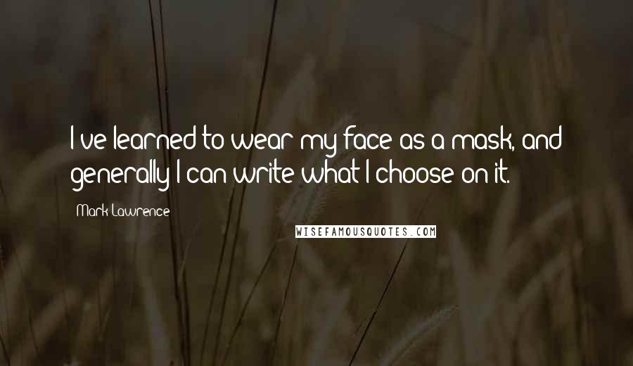 Mark Lawrence Quotes: I've learned to wear my face as a mask, and generally I can write what I choose on it.