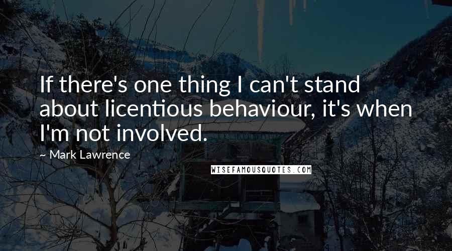 Mark Lawrence Quotes: If there's one thing I can't stand about licentious behaviour, it's when I'm not involved.