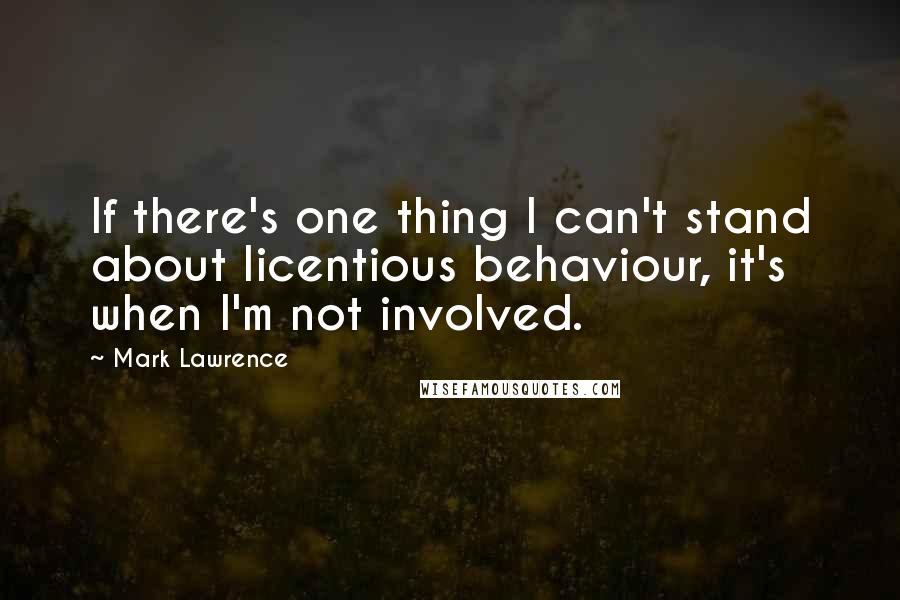 Mark Lawrence Quotes: If there's one thing I can't stand about licentious behaviour, it's when I'm not involved.