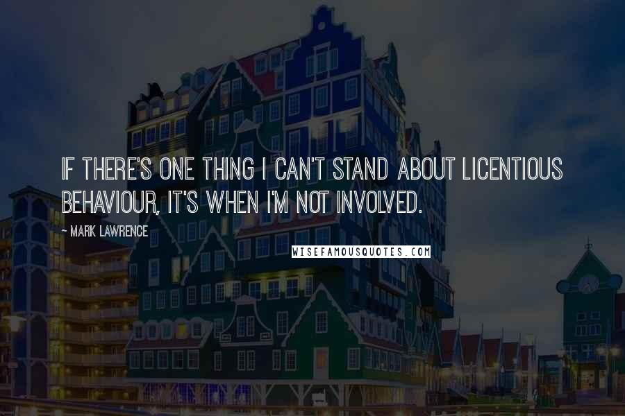 Mark Lawrence Quotes: If there's one thing I can't stand about licentious behaviour, it's when I'm not involved.