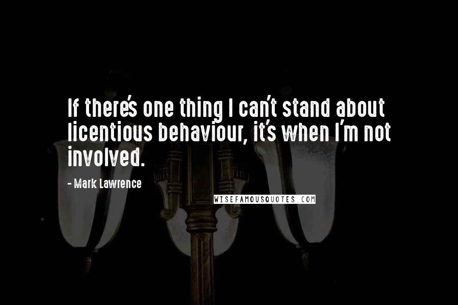 Mark Lawrence Quotes: If there's one thing I can't stand about licentious behaviour, it's when I'm not involved.