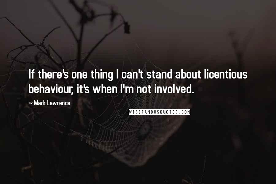 Mark Lawrence Quotes: If there's one thing I can't stand about licentious behaviour, it's when I'm not involved.