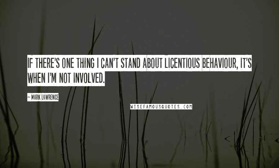 Mark Lawrence Quotes: If there's one thing I can't stand about licentious behaviour, it's when I'm not involved.